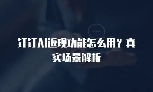 钉钉AI返现功能怎么用？真实场景解析