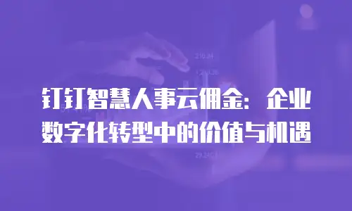 钉钉智慧人事云佣金：企业数字化转型中的价值与机遇