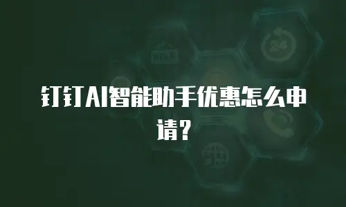 钉钉AI智能助手优惠怎么申请？