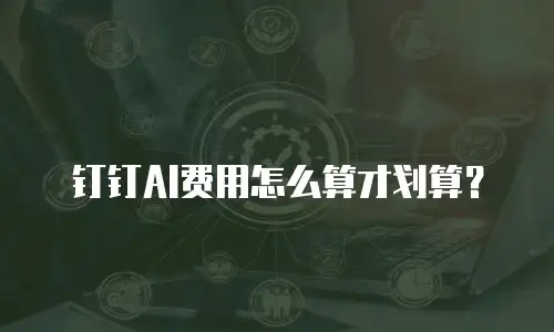 钉钉AI费用怎么算才划算？
