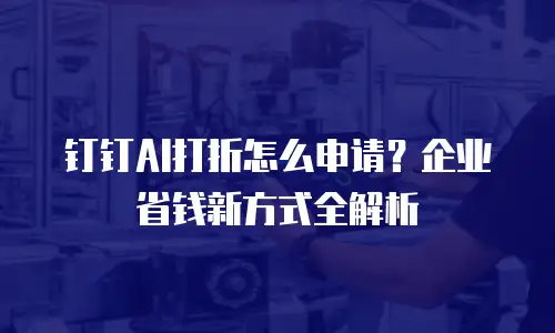 钉钉AI打折怎么申请？企业省钱新方式全解析