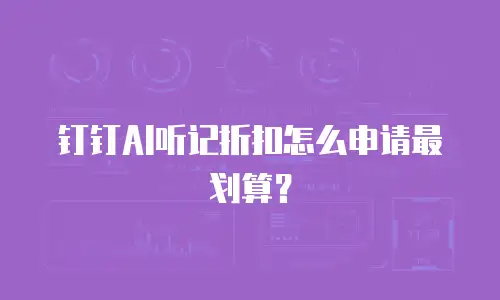 钉钉AI听记折扣怎么申请最划算？