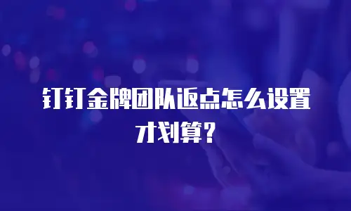 钉钉金牌团队返点怎么设置才划算？