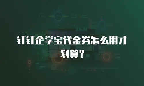 钉钉企学宝代金券怎么用才划算？