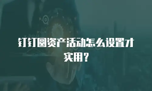 钉钉圆资产活动怎么设置才实用？