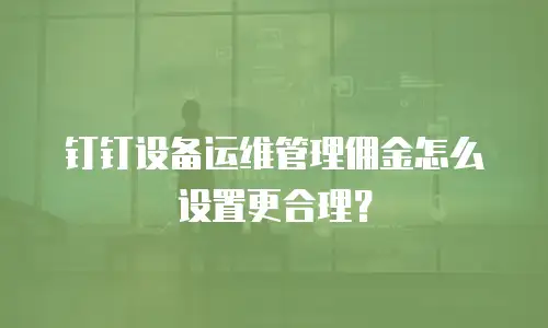 钉钉设备运维管理佣金怎么设置更合理？