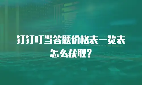 钉钉叮当答题价格表一览表怎么获取？