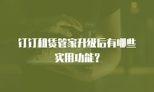 钉钉租赁管家升级后有哪些实用功能？