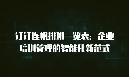 钉钉连帆排班一览表：企业培训管理的智能化新范式