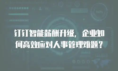 钉钉智能薪酬升级，企业如何高效应对人事管理难题？
