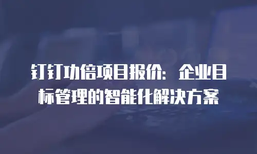 钉钉功倍项目报价：企业目标管理的智能化解决方案
