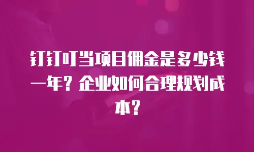 钉钉叮当项目佣金是多少钱一年？企业如何合理规划成本？