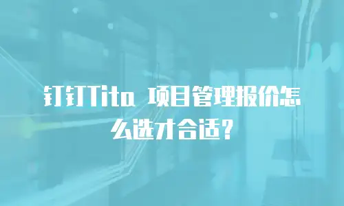 钉钉Tita 项目管理报价怎么选才合适？
