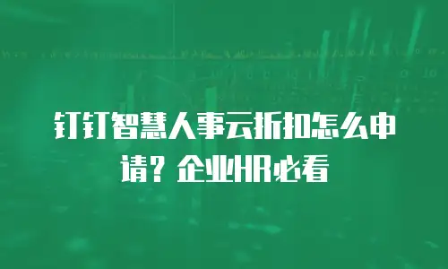 钉钉智慧人事云折扣怎么申请？企业HR必看