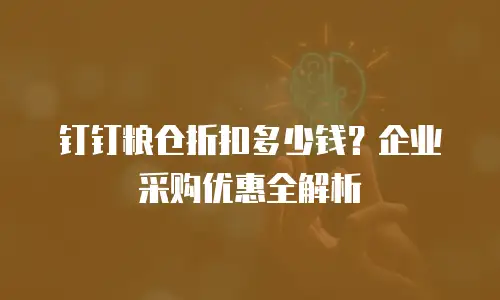 钉钉粮仓折扣多少钱？企业采购优惠全解析