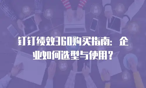 钉钉绩效360购买指南：企业如何选型与使用？
