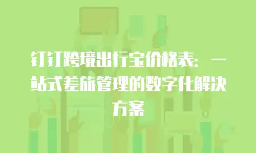 钉钉跨境出行宝价格表：一站式差旅管理的数字化解决方案