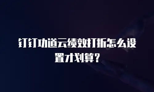 钉钉功道云绩效打折怎么设置才划算？