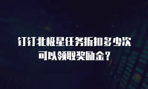 钉钉北极星任务折扣多少次可以领取奖励金？