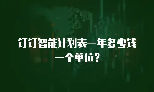 钉钉智能计划表一年多少钱一个单位？