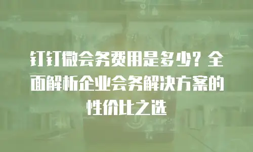 钉钉微会务费用是多少？全面解析企业会务解决方案的性价比之选
