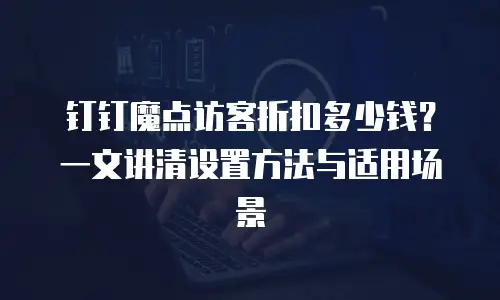 钉钉魔点访客折扣多少钱？一文讲清设置方法与适用场景