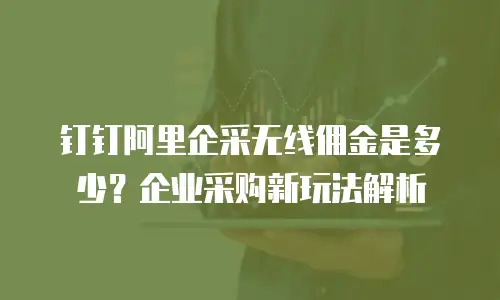 钉钉阿里企采无线佣金是多少？企业采购新玩法解析
