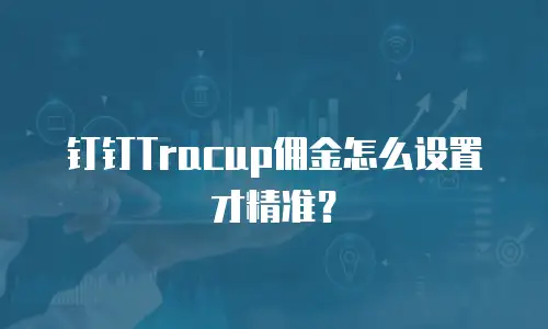 钉钉Tracup佣金怎么设置才精准？