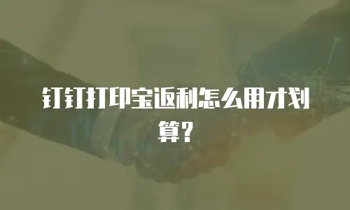 钉钉打印宝返利怎么用才划算？