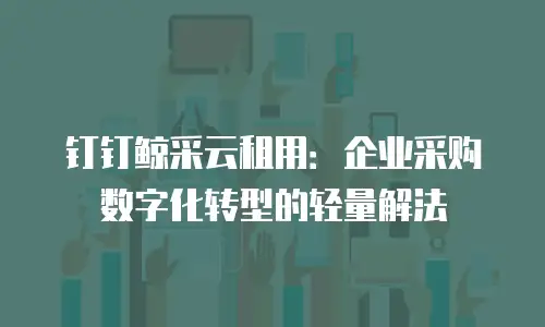 钉钉鲸采云租用：企业采购数字化转型的轻量解法