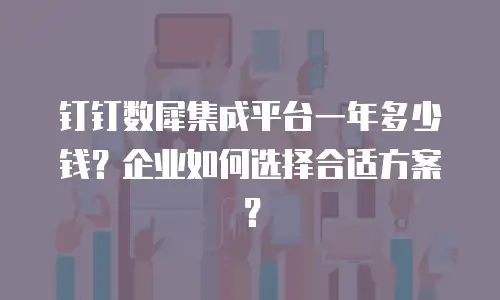 钉钉数犀集成平台一年多少钱？企业如何选择合适方案？