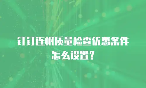 钉钉连帆质量检查优惠条件怎么设置？