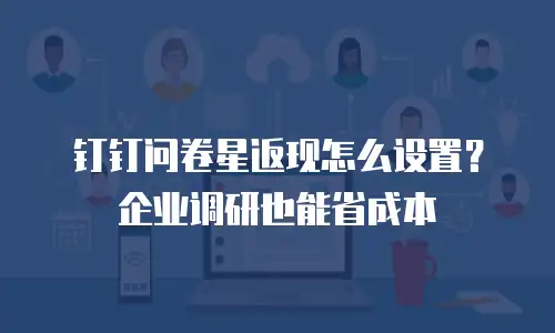 钉钉问卷星返现怎么设置？企业调研也能省成本