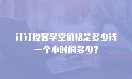 钉钉授客学堂价格是多少钱一个小时的多少？