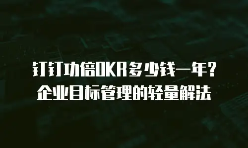 钉钉功倍OKR多少钱一年？企业目标管理的轻量解法