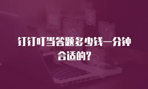 钉钉叮当答题多少钱一分钟合适的？