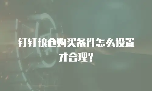 钉钉粮仓购买条件怎么设置才合理？