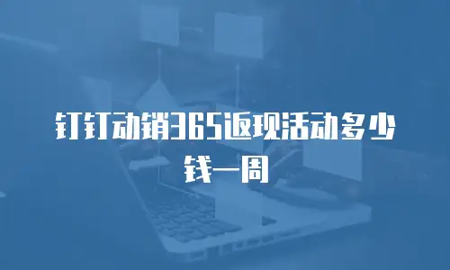 钉钉动销365返现活动多少钱一周