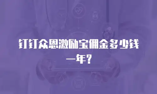 钉钉众恩激励宝佣金多少钱一年？
