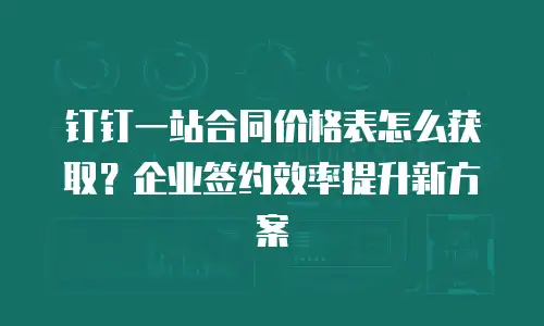 钉钉一站合同价格表怎么获取？企业签约效率提升新方案