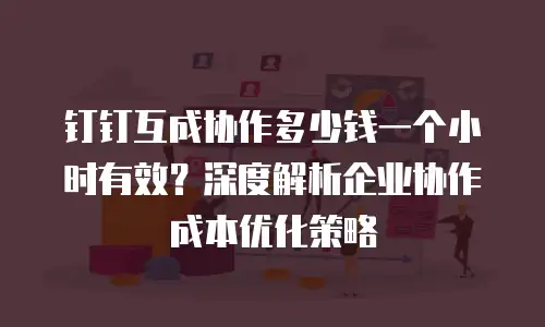 钉钉互成协作多少钱一个小时有效？深度解析企业协作成本优化策略
