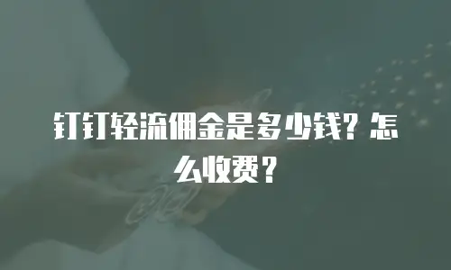 钉钉轻流佣金是多少钱？怎么收费？