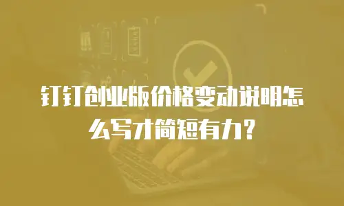 钉钉创业版价格变动说明怎么写才简短有力？