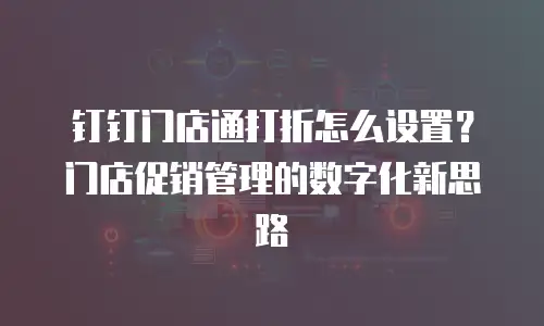 钉钉门店通打折怎么设置？门店促销管理的数字化新思路