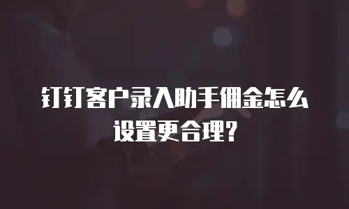 钉钉客户录入助手佣金怎么设置更合理？