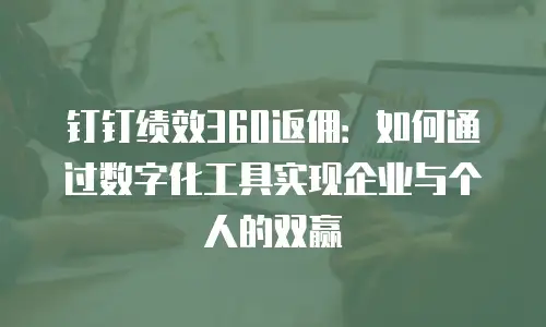 钉钉绩效360返佣：如何通过数字化工具实现企业与个人的双赢