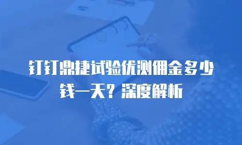 钉钉鼎捷试验优测佣金多少钱一天？深度解析