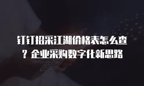 钉钉招采江湖价格表怎么查？企业采购数字化新思路