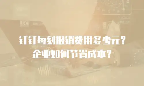 钉钉每刻报销费用多少元？企业如何节省成本？