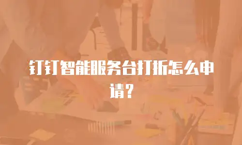 钉钉智能服务台打折怎么申请？
